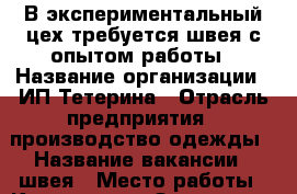 В экспериментальный цех требуется швея с опытом работы › Название организации ­ ИП Тетерина › Отрасль предприятия ­ производство одежды › Название вакансии ­ швея › Место работы ­ Константина Заслонова › Подчинение ­ руководителю › Минимальный оклад ­ 35 000 › Возраст от ­ 16 › Возраст до ­ 70 - Все города Работа » Вакансии   . Свердловская обл.,Полевской г.